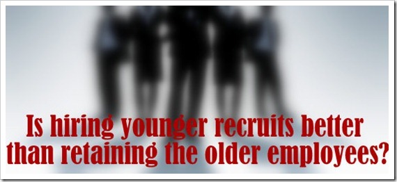 Is hiring younger recruits better than retaining the older employees?