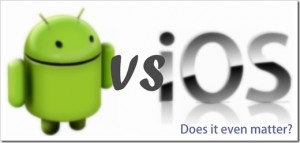 Android vs. iOS (Does it matter?)
