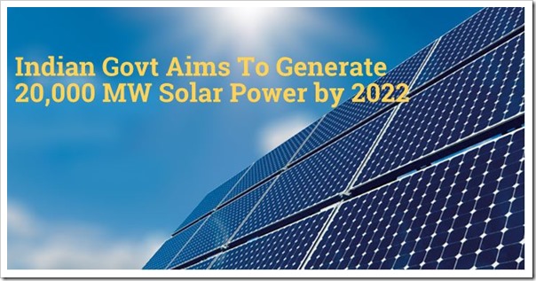 Indian Govt Aims To Generate 20000 MW Solar Power by 2022, Invites Bids