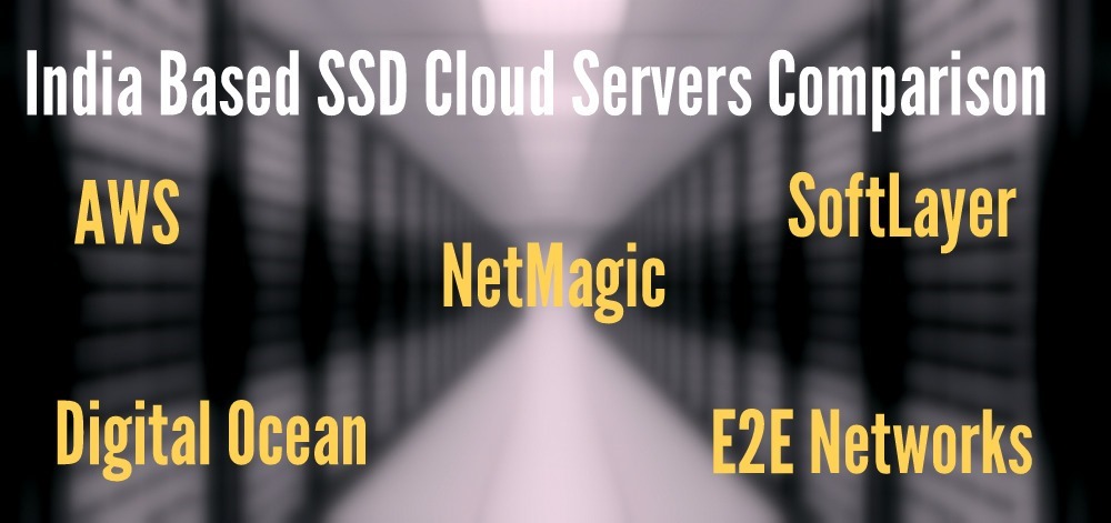 India Based SSD Cloud Servers Comparison: NetMagic Vs AWS Vs Digital Ocean Vs E2E Networks Vs SoftLayer