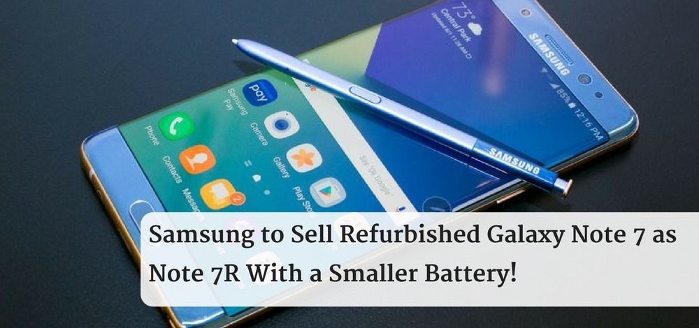 Samsung to Sell Refurbished Galaxy Note 7 as Note 7R With a Smaller Battery!