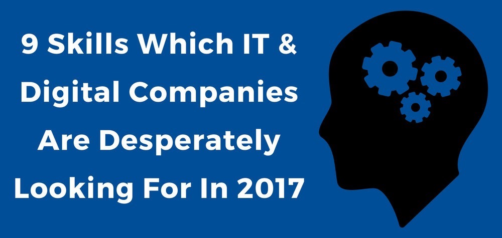 9 Skills Which IT & Digital Companies Are Desperately Looking For In 2017!