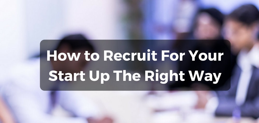 How to Recruit For Your Start Up The Right Way!