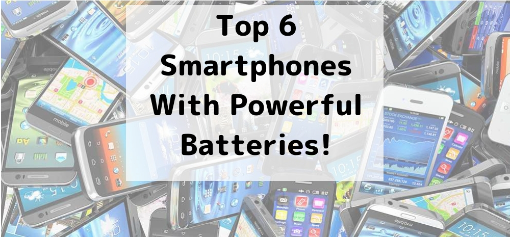 Top 6 smartphones with the most powerful batteries